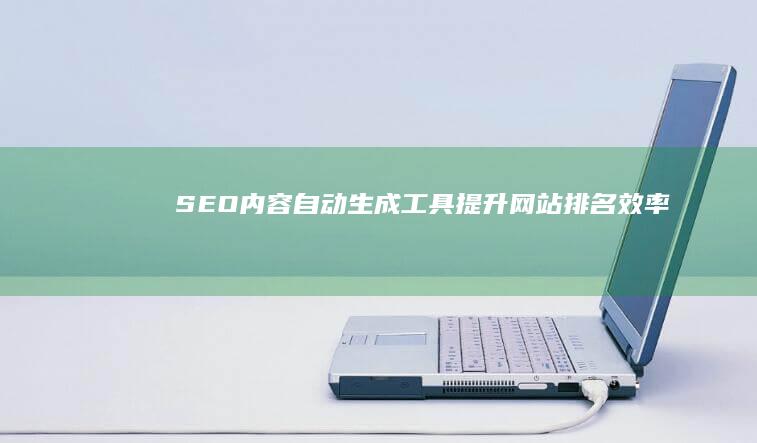 SEO内容自动生成工具：提升网站排名效率